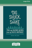 Dig [ Shuck [ Shake: Fish & Seafood Recipes from the Pacific Northwest [Large Print 16 Pt Edition]