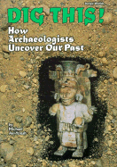 Dig This!: How Archaeologists Uncover Our Past