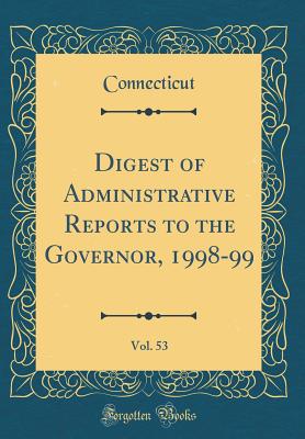 Digest of Administrative Reports to the Governor, 1998-99, Vol. 53 (Classic Reprint) - Connecticut, Connecticut