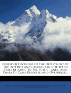 Digest Of Decisions Of The Department Of The Interior And General Land Office In Cases Relating To The Public Lands: Also Tables Of Cases Reported And Overruled...