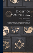 Digest Of Masonic Law: Being A Complete Code Of Regulations, Decisions, And Opinions, Upon Questions Of Masonic Jurisprudence