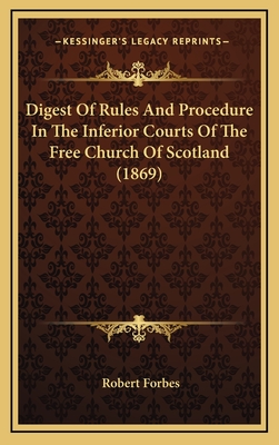 Digest of Rules and Procedure in the Inferior Courts of the Free Church of Scotland (1869) - Forbes, Robert
