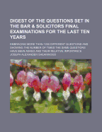 Digest of the Questions Set in the Bar & Solicitors Final Examinations for the Last Ten Years: Embracing More Than 1200 Different Questions and Showing the Number of Times the Same Questions Have Been Asked and Their Relative Importance