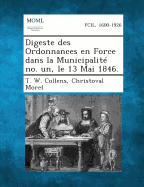 Digeste Des Ordonnances En Force Dans La Municipalite No. Un, Le 13 Mai 1846. - Collens, T W, and Morel, Christoval