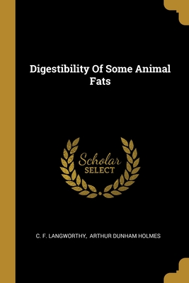 Digestibility Of Some Animal Fats - Langworthy, C F, and Arthur Dunham Holmes (Creator)