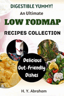 Digestible Yummy: An Ultimate Low Fodmap Recipes Collection: Delicious, Gut-Friendly Dishes