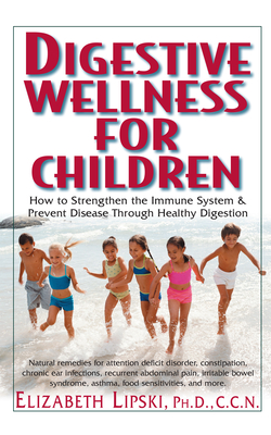Digestive Wellness for Children: How to Stengthen the Immune System & Prevent Disease Through Healthy Digestion - Lipski, Elizabeth, M.S., C.C.N.