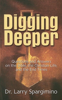 Digging Deeper: Questions and Answers on the Bible, the Christian Life, and the End Times - Spargimino, Larry