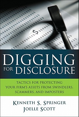 Digging for Disclosure: Tactics for Protecting Your Firm's Assets from Swindlers, Scammers, and Imposters - Springer, Kenneth S, and Scott, Joelle