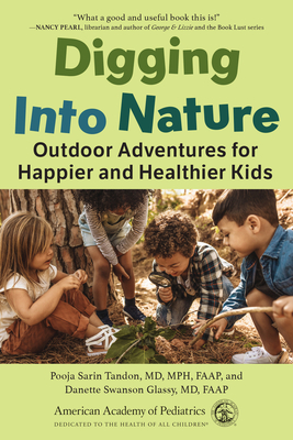 Digging Into Nature: Outdoor Adventures for Happier and Healthier Kids - Sarin Tandon MD Mph, Pooja, Faap, and Swanson Glassy MD, Danette, Faap