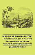 Digging Up Biblical History - Recent Archeology in Palestine and Its Bearing on the Old Testament Historical Narratives