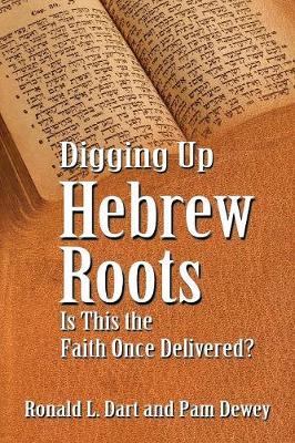 Digging Up Hebrew Roots: Is This the Faith Once Delivered? - Dart, Ronald L, and Dewey, Pam