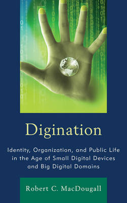 Digination: Identity, Organization, and Public Life in the Age of Small Digital Devices and Big Digital Domains - Macdougall, Robert C