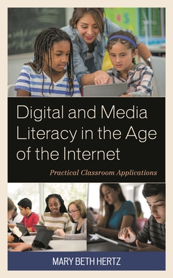 Digital and Media Literacy in the Age of the Internet: Practical Classroom Applications - Hertz, Mary Beth