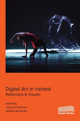 Digital Art in Ireland: Reflections & Visuals - O'Sullivan, James (Editor), and McCarthy, Aoibhie (Editor)