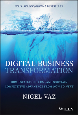Digital Business Transformation: How Established Companies Sustain Competitive Advantage from Now to Next - Vaz, Nigel