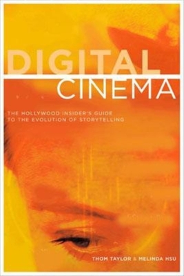 Digital Cinema: The Hollywood Insider's Guide to the Evolution of Storytelling - Taylor, Thom, and Hsu, Melinda