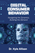 Digital Consumer Behavior: Navigating the Dynamics, Building the Demand
