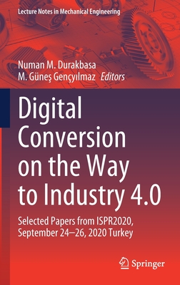 Digital Conversion on the Way to Industry 4.0: Selected Papers from Ispr2020, September 24-26, 2020 Online - Turkey - Durakbasa, Numan M (Editor), and Geny lmaz, M Gne  (Editor)