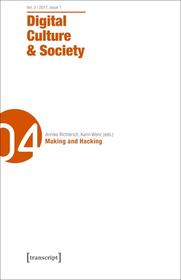 Digital Culture & Society (DCS) - Vol. 3, Issue 1/2017 - Making and Hacking - Richterich, Annika, and Wenz, Karin, and Abend, Pablo