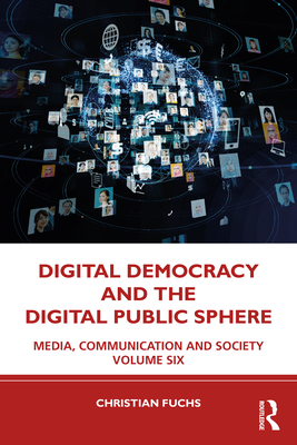 Digital Democracy and the Digital Public Sphere: Media, Communication and Society Volume Six - Fuchs, Christian