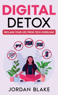 Digital Detox: Reclaim Your Life from Tech Overload