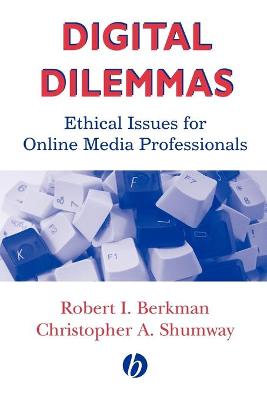 Digital Dilemmas: Ethical Issues for Online Media Professionals - Berkman, Robert I, and Shumway, Christopher A