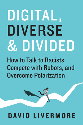 Digital, Diverse & Divided: How to Talk to Racists, Compete with Robots, and Overcome Polarization - Livermore, David