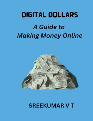 Digital Dollars: A Guide to Making Money Online - Sreekumar, V T