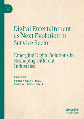 Digital Entertainment as Next Evolution in Service Sector: Emerging Digital Solutions in Reshaping Different Industries - Das, Subhankar (Editor), and Gochhait, Saikat (Editor)