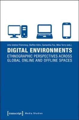 Digital Environments: Ethnographic Perspectives Across Global Online and Offline Spaces - Fromming, Urte Undine (Editor), and Kohn, Steffen (Editor), and Fox, Samantha (Editor)