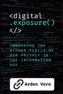 Digital Exposure: Unmasking the Hidden Perils of our Privacy in the Information Age