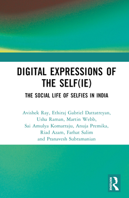 Digital Expressions of the Self(ie): The Social Life of Selfies in India - Ray, Avishek, and Dattatreyan, Ethiraj Gabriel, and Raman, Usha