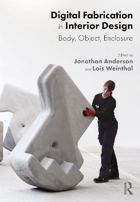 Digital Fabrication in Interior Design: Body, Object, Enclosure - Anderson, Jonathon (Editor), and Weinthal, Lois (Editor)