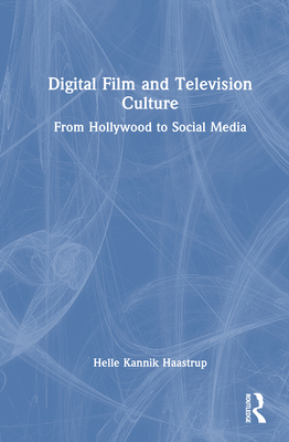 Digital Film and Television Culture: From Hollywood to Social Media - Haastrup, Helle Kannik