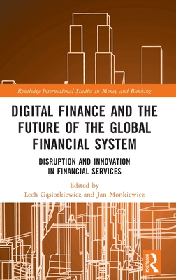 Digital Finance and the Future of the Global Financial System: Disruption and Innovation in Financial Services - G siorkiewicz, Lech (Editor), and Monkiewicz, Jan (Editor)