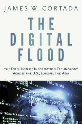 Digital Flood: The Diffusion of Information Technology Across the U.S., Europe, and Asia - Cortada, James W