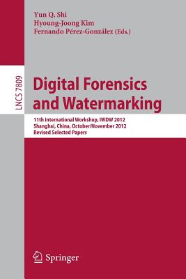 Digital-Forensics and Watermarking: 11th International Workshop, IWDW 2012, Shanghai, China, October 31--November 3, 2012, Revised Selected Papers - Shi, Yun Q. (Editor), and Prez-Gonzlez, Fernando (Editor), and Kim, Hyoung Joong (Editor)