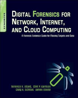 Digital Forensics for Network, Internet, and Cloud Computing: A Forensic Evidence Guide for Moving Targets and Data - Lillard, Terrence V, and Garrison, Clint P, and Schiller, Craig A