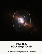 DIGITAL FOUNDATIONS The Foundational Concepts Of Computer Science