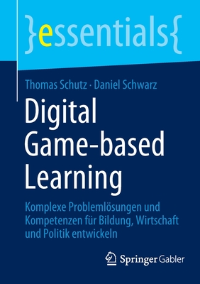 Digital Game-based Learning: Komplexe Problemlsungen und Kompetenzen f?r Bildung, Wirtschaft und Politik entwickeln - Schutz, Thomas, and Schwarz, Daniel