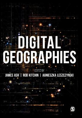 Digital Geographies - Ash, James (Editor), and Kitchin, Rob (Editor), and Leszczynski, Agnieszka (Editor)