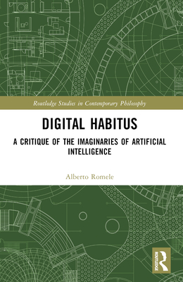 Digital Habitus: A Critique of the Imaginaries of Artificial Intelligence - Romele, Alberto