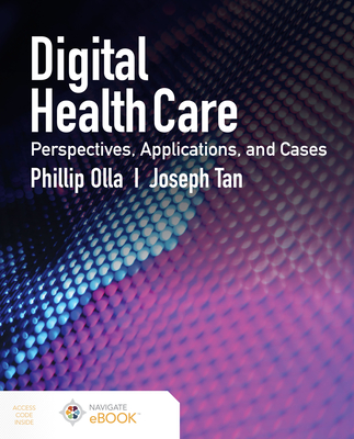Digital Health Care: Perspectives, Applications, and Cases: Perspectives, Applications, and Cases - Olla, Phillip, and Tan, Joseph