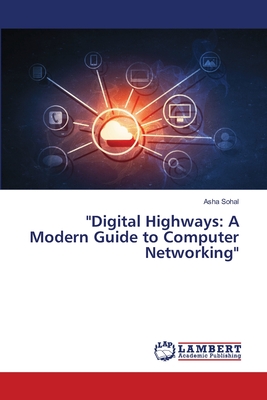 "Digital Highways: A Modern Guide to Computer Networking" - Sohal, Asha