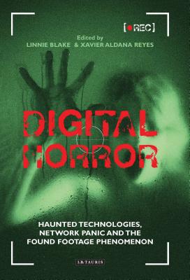 Digital Horror: Haunted Technologies, Network Panic and the Found Footage Phenomenon - Reyes, Xavier Aldana, Dr. (Editor), and Blake, Linnie (Editor)