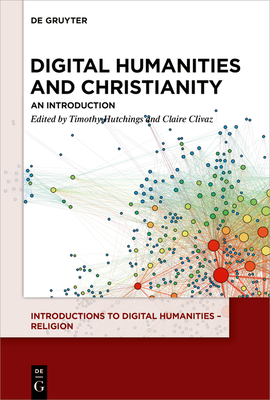 Digital Humanities and Christianity: An Introduction - Hutchings, Tim (Editor), and Clivaz, Claire (Editor)