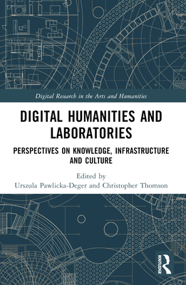 Digital Humanities and Laboratories: Perspectives on Knowledge, Infrastructure and Culture - Pawlicka-Deger, Urszula (Editor), and Thomson, Christopher (Editor)