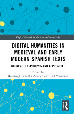 Digital Humanities in Medieval and Early Modern Spanish Texts: Current Perspectives and Approaches - J Gonzlez Zalacain, Roberto (Editor), and Vaamonde, Gael (Editor)