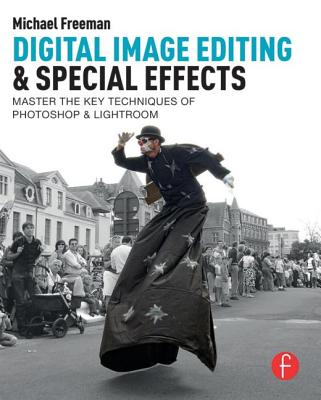 Digital Image Editing & Special Effects: Master the Key Techniques of Photoshop & Lightroom - Freeman, Michael